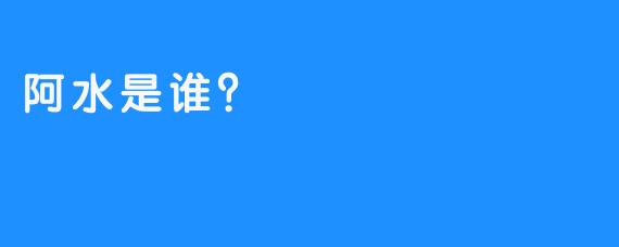 阿水是谁？