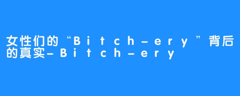 女性们的“Bitch-ery”背后的真实-Bitch-ery