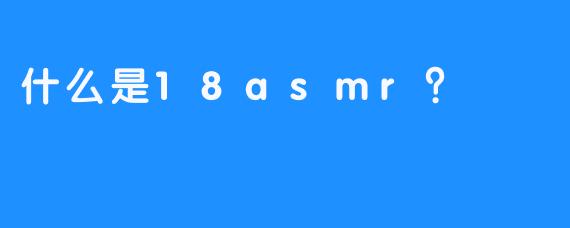 什么是18asmr？