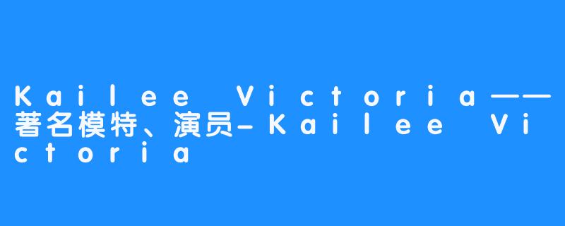 Kailee Victoria——著名模特、演员-Kailee Victoria