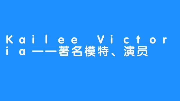 Kailee Victoria——著名模特、演员