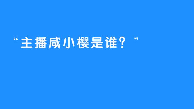 “主播咸小樱是谁？”
