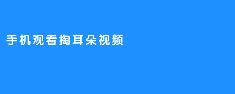 手机观看掏耳朵视频