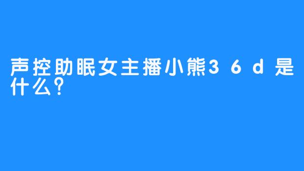 声控助眠女主播小熊36d是什么？