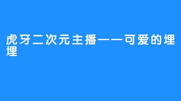 虎牙二次元主播——可爱的埋埋