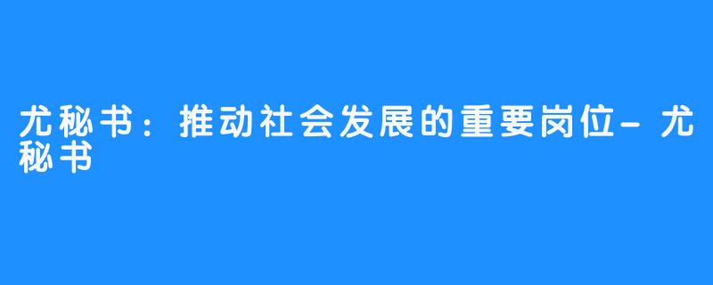 尤秘书:推动社会发展的重要岗位-尤秘书