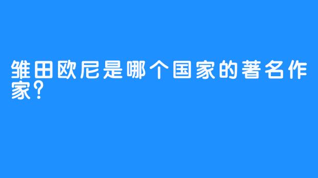 雏田欧尼是哪个国家的著名作家？