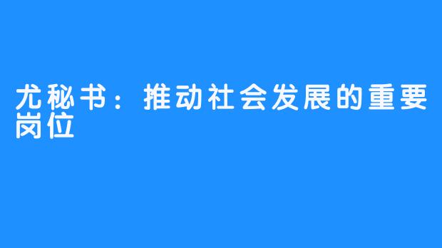 尤秘书：推动社会发展的重要岗位