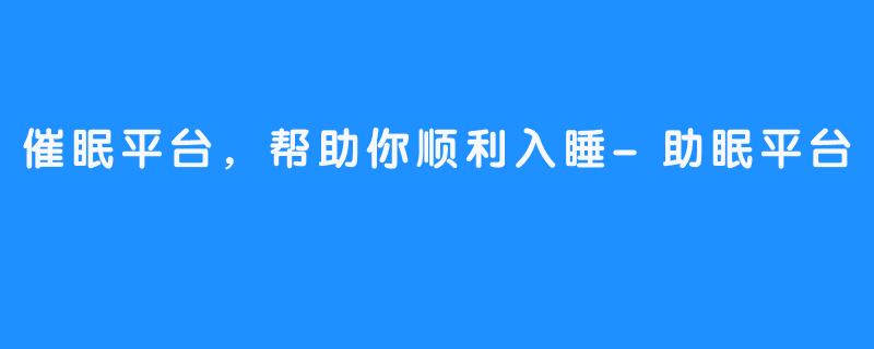 催眠平台,帮助你顺利入睡-助眠平台