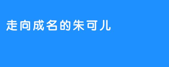 走向成名的朱可儿