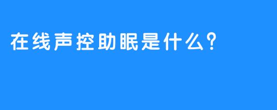 在线声控助眠是什么？
