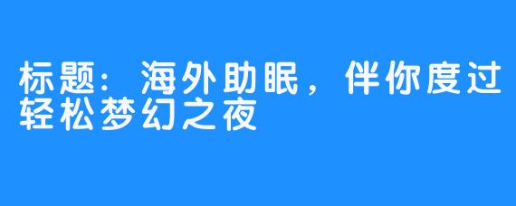 标题:海外助眠，伴你度过轻松梦幻之夜
