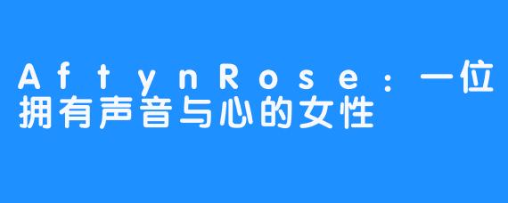 AftynRose：一位拥有声音与心的女性