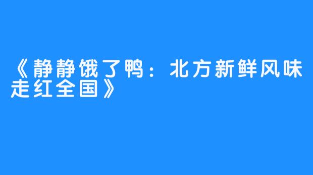 《静静饿了鸭：北方新鲜风味走红全国》