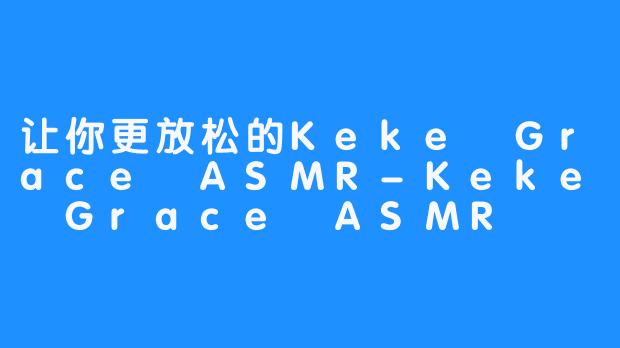 让你更放松的Keke Grace ASMR-Keke Grace ASMR