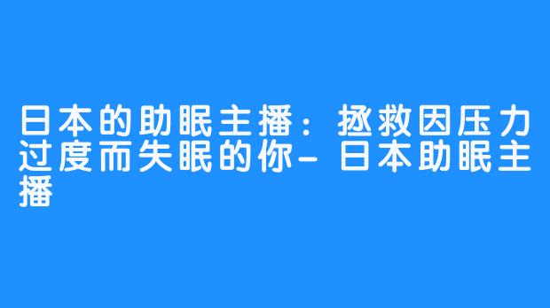 日本的助眠主播:拯救因压力过度而失眠的你-日本助眠主播