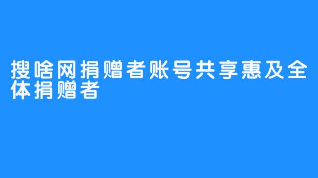 搜啥网捐赠者账号共享惠及全体捐赠者