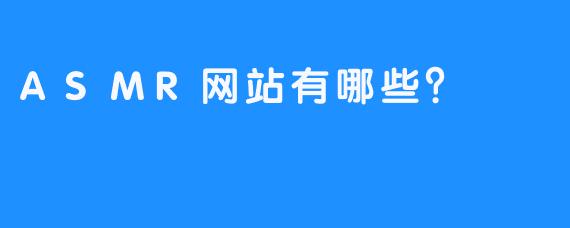 ASMR网站有哪些？ 