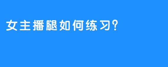 女主播腿如何练习？