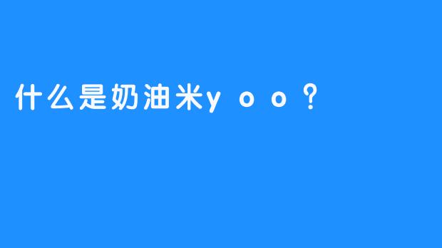 什么是奶油米yoo？