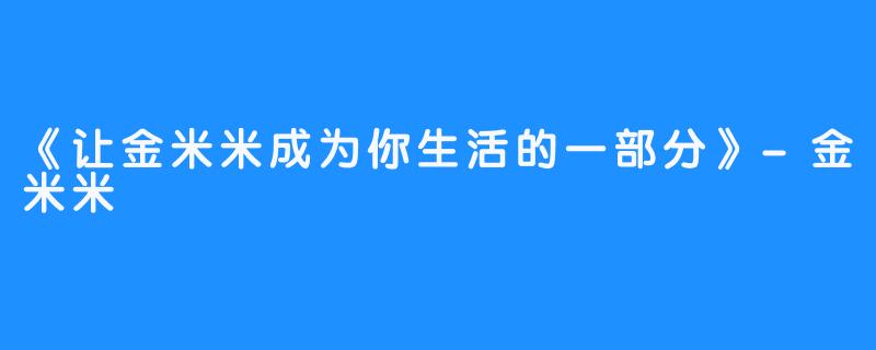 《让金米米成为你生活的一部分》-金米米