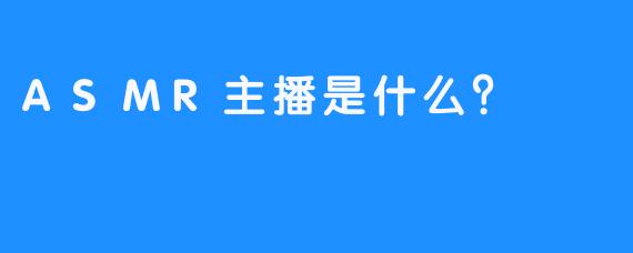 ASMR主播是什么？