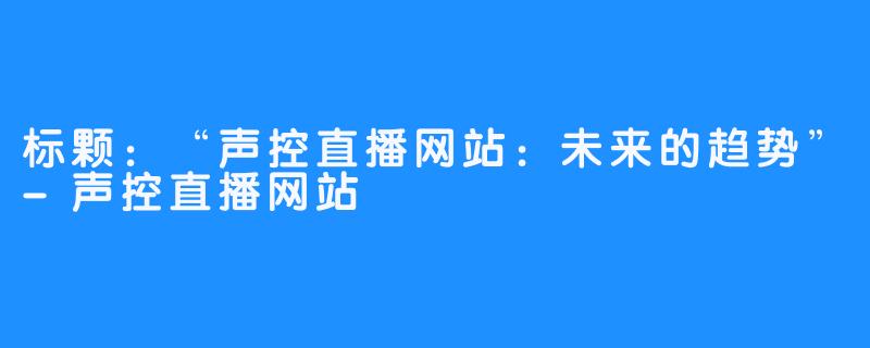 标颗：“声控直播网站：未来的趋势”-声控直播网站