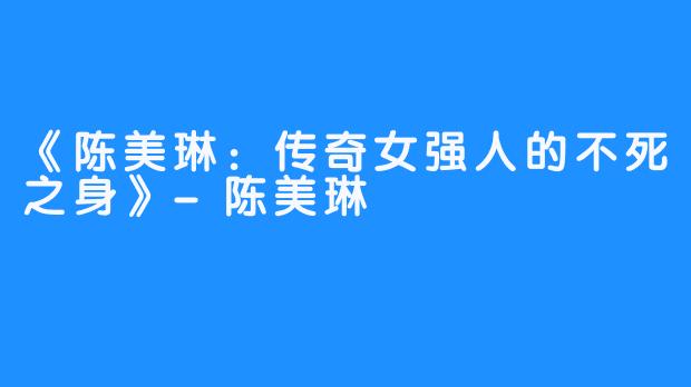 《陈美琳：传奇女强人的不死之身》-陈美琳