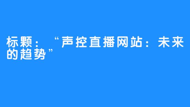 标颗：“声控直播网站：未来的趋势”