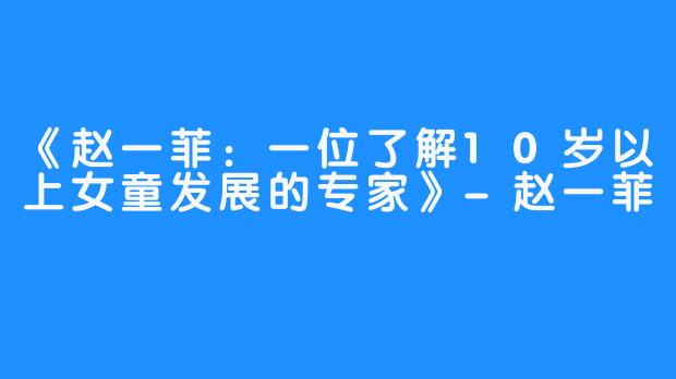 《赵一菲：一位了解10岁以上女童发展的专家》-赵一菲