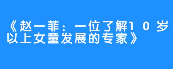 《赵一菲：一位了解10岁以上女童发展的专家》