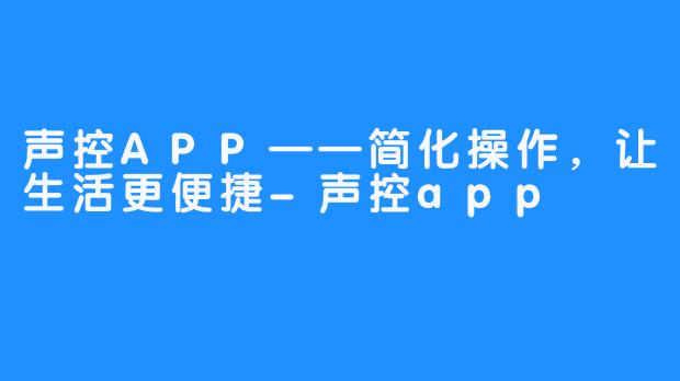 声控APP——简化操作,让生活更便捷-声控app