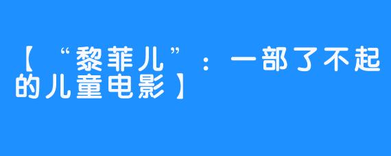 【“黎菲儿”：一部了不起的儿童电影】