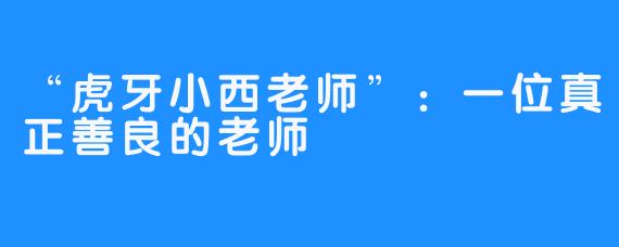 “虎牙小西老师”:一位真正善良的老师