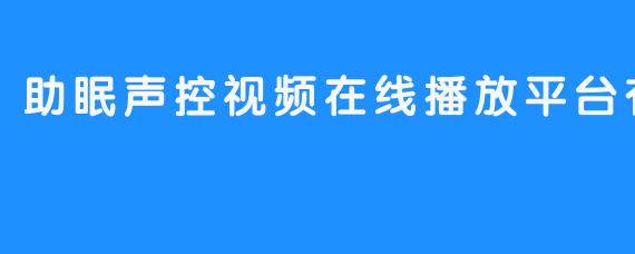 助眠声控视频在线播放平台有哪些？