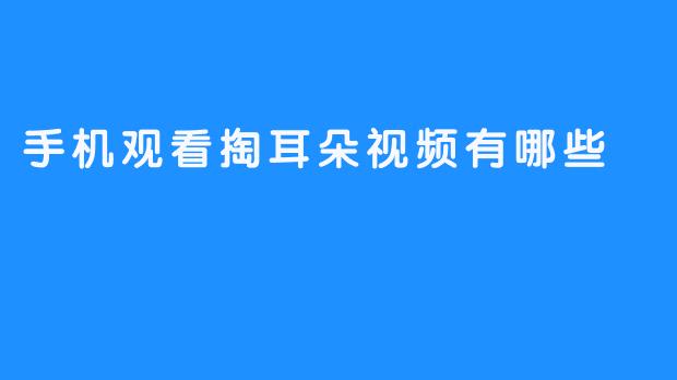手机观看掏耳朵视频有哪些