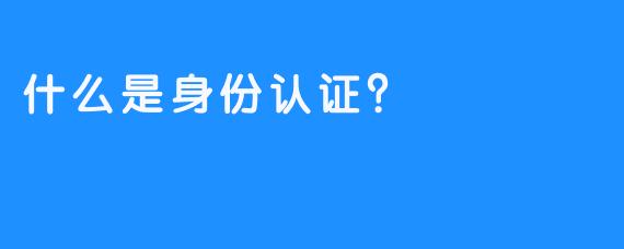 什么是身份认证？
