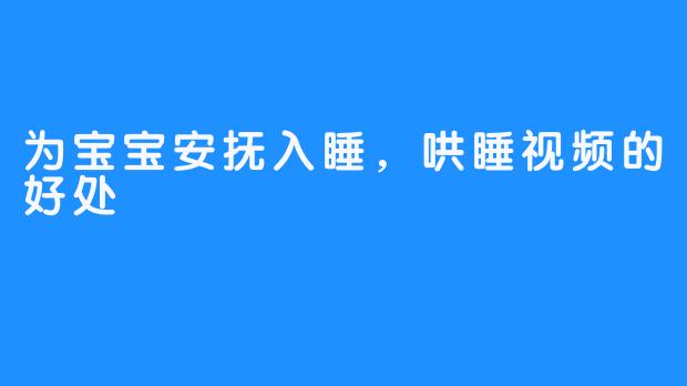 为宝宝安抚入睡,哄睡视频的好处