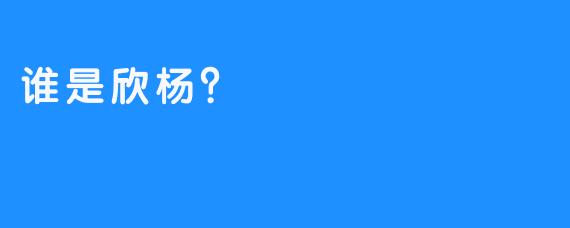 谁是欣杨？