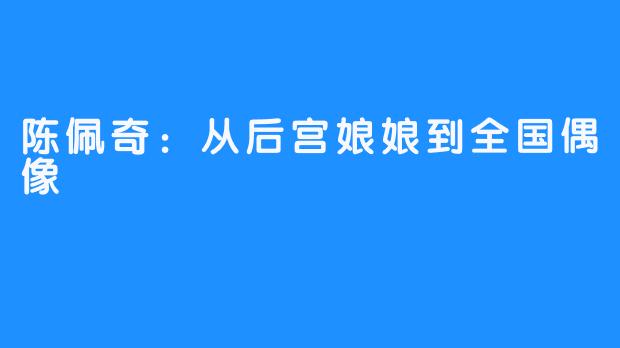 陈佩奇：从后宫娘娘到全国偶像