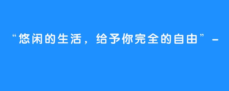 “悠闲的生活,给予你完全的自由”-