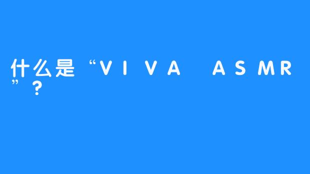 什么是“VIVA ASMR”?