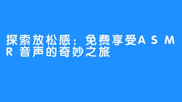探索放松感：免费享受ASMR音声的奇妙之旅