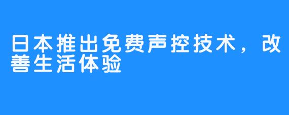 日本推出免费声控技术,改善生活体验