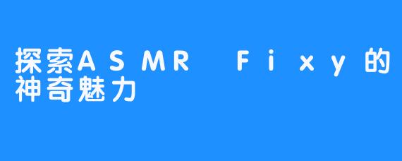 探索ASMR Fixy的神奇魅力