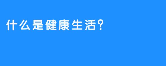 什么是健康生活？