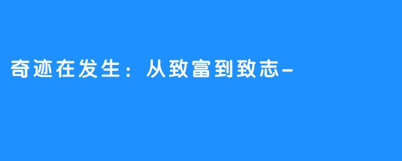 奇迹在发生:从致富到致志-