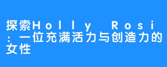 探索Holly Rosi:一位充满活力与创造力的女性