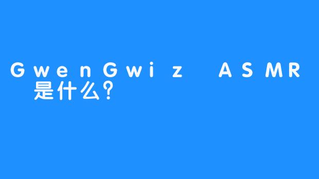 GwenGwiz ASMR 是什么？