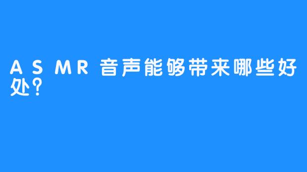 ASMR音声能够带来哪些好处？